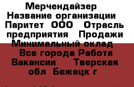 Мерчендайзер › Название организации ­ Паритет, ООО › Отрасль предприятия ­ Продажи › Минимальный оклад ­ 1 - Все города Работа » Вакансии   . Тверская обл.,Бежецк г.